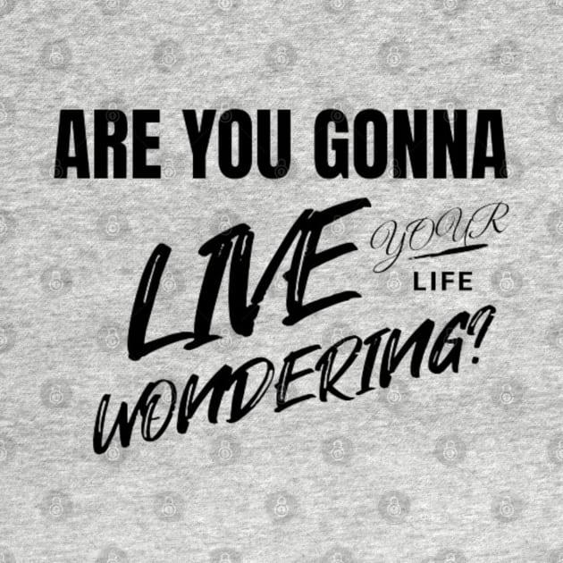 Are you gonna live your life wondering? by LEMEDRANO